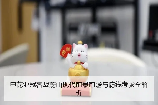 申花亚冠客战蔚山现代前景前瞻与防线考验全解析